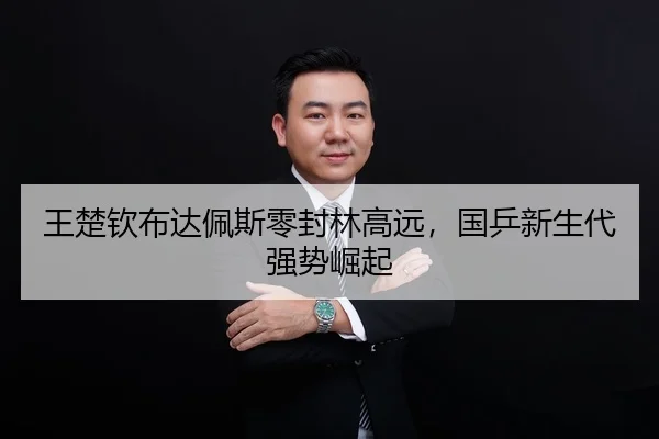 王楚钦布达佩斯零封林高远，国乒新生代强势崛起