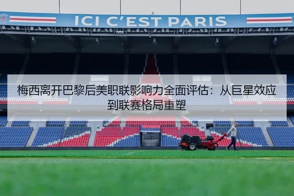 梅西离开巴黎后美职联影响力全面评估：从巨星效应到联赛格局重塑