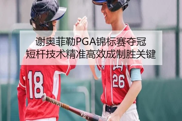 谢奥菲勒PGA锦标赛夺冠 短杆技术精准高效成制胜关键