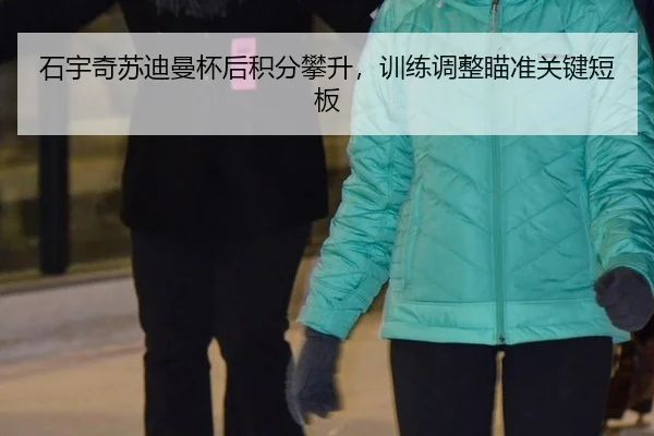 石宇奇苏迪曼杯后积分攀升，训练调整瞄准关键短板