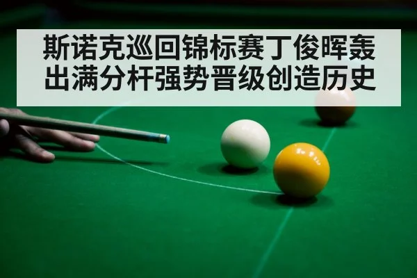 斯诺克巡回锦标赛丁俊晖轰出满分杆强势晋级创造历史