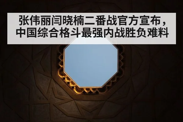 张伟丽闫晓楠二番战官方宣布，中国综合格斗最强内战胜负难料