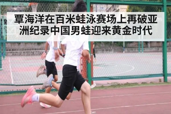 覃海洋在百米蛙泳赛场上再破亚洲纪录中国男蛙迎来黄金时代