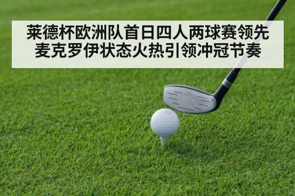 莱德杯欧洲队首日四人两球赛领先麦克罗伊状态火热引领冲冠节奏