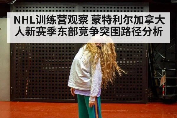 NHL训练营观察 蒙特利尔加拿大人新赛季东部竞争突围路径分析