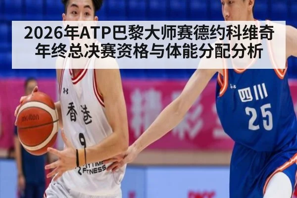 2026年ATP巴黎大师赛德约科维奇年终总决赛资格与体能分配分析